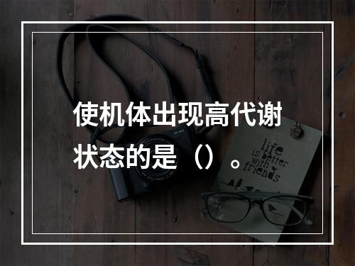 使机体出现高代谢状态的是（）。