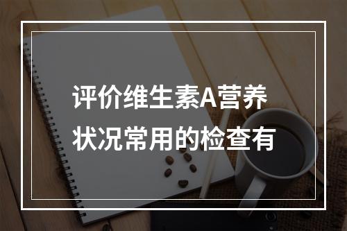 评价维生素A营养状况常用的检查有