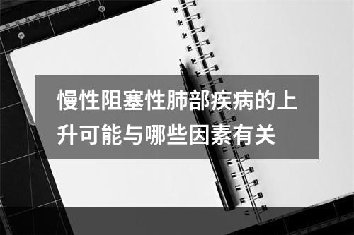 慢性阻塞性肺部疾病的上升可能与哪些因素有关