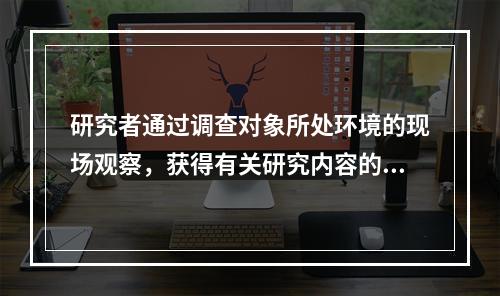 研究者通过调查对象所处环境的现场观察，获得有关研究内容的第一