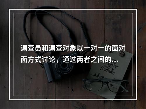 调查员和调查对象以一对一的面对面方式讨论，通过两者之间的直接