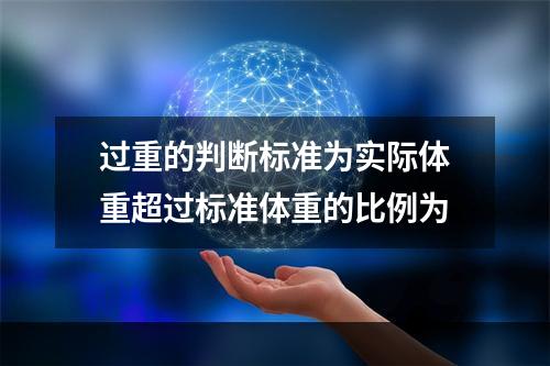 过重的判断标准为实际体重超过标准体重的比例为