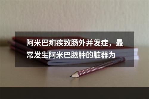 阿米巴痢疾致肠外并发症，最常发生阿米巴脓肿的脏器为