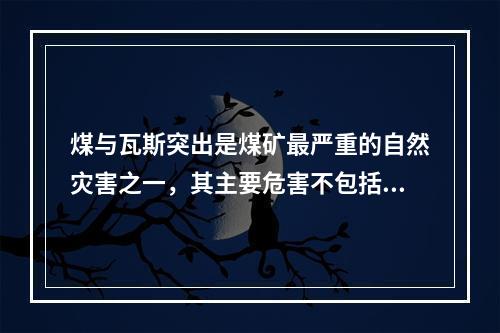 煤与瓦斯突出是煤矿最严重的自然灾害之一，其主要危害不包括（）