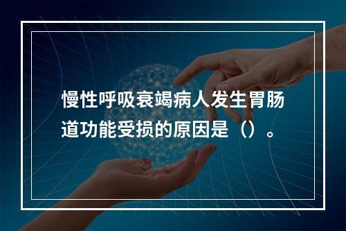 慢性呼吸衰竭病人发生胃肠道功能受损的原因是（）。