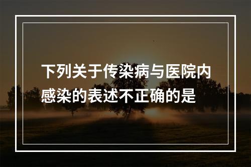 下列关于传染病与医院内感染的表述不正确的是