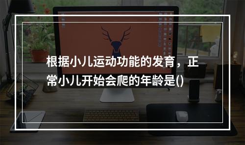 根据小儿运动功能的发育，正常小儿开始会爬的年龄是()