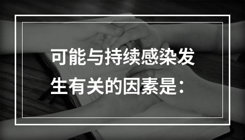 可能与持续感染发生有关的因素是：