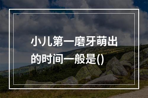 小儿第一磨牙萌出的时间一般是()