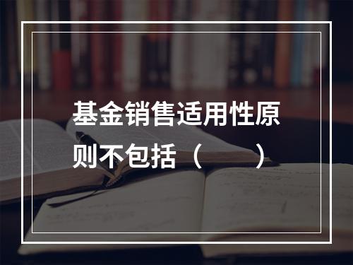 基金销售适用性原则不包括（　　）