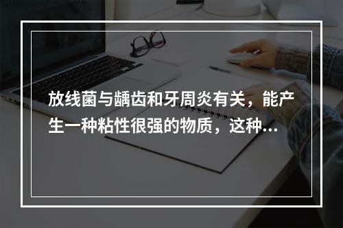 放线菌与龋齿和牙周炎有关，能产生一种粘性很强的物质，这种物质