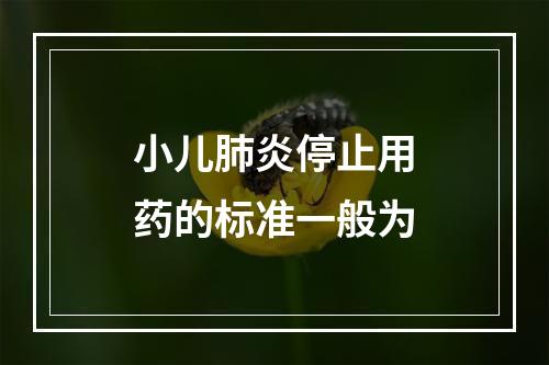 小儿肺炎停止用药的标准一般为