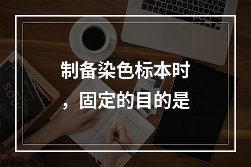 制备染色标本时，固定的目的是