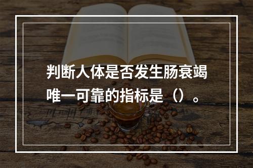 判断人体是否发生肠衰竭唯一可靠的指标是（）。