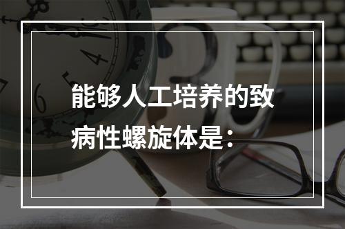 能够人工培养的致病性螺旋体是：