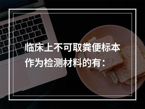 临床上不可取粪便标本作为检测材料的有：