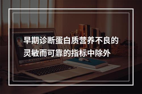 早期诊断蛋白质营养不良的灵敏而可靠的指标中除外