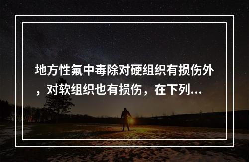 地方性氟中毒除对硬组织有损伤外，对软组织也有损伤，在下列软组