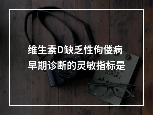 维生素D缺乏性佝偻病早期诊断的灵敏指标是