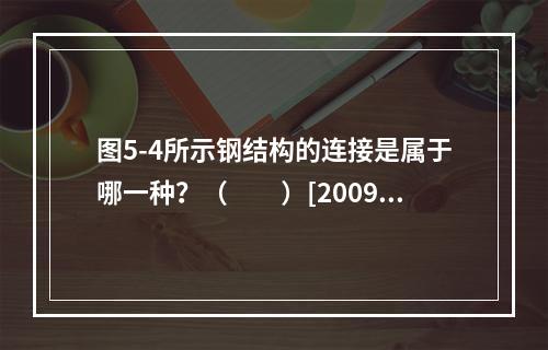 图5-4所示钢结构的连接是属于哪一种？（　　）[2009年