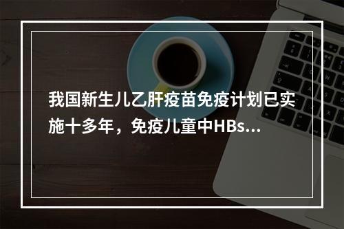 我国新生儿乙肝疫苗免疫计划已实施十多年，免疫儿童中HBsAg