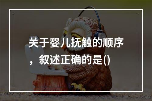 关于婴儿抚触的顺序，叙述正确的是()