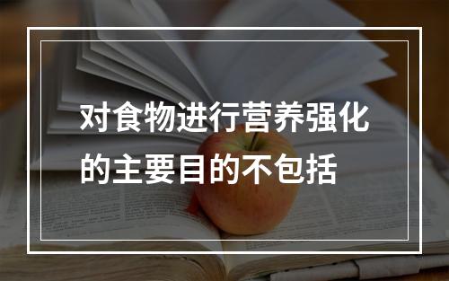 对食物进行营养强化的主要目的不包括