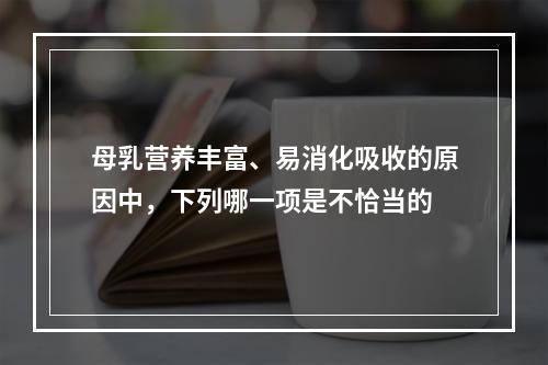 母乳营养丰富、易消化吸收的原因中，下列哪一项是不恰当的