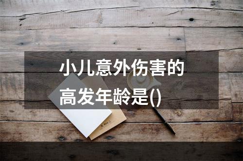 小儿意外伤害的高发年龄是()