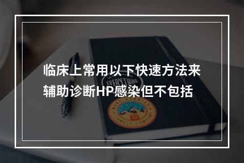 临床上常用以下快速方法来辅助诊断HP感染但不包括