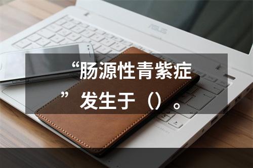 “肠源性青紫症”发生于（）。