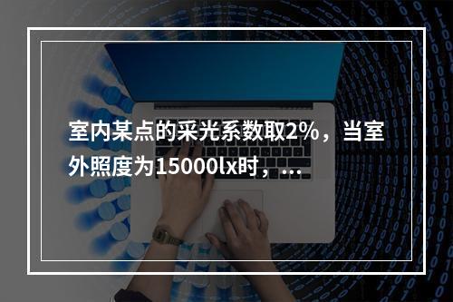 室内某点的采光系数取2％，当室外照度为15000lx时，室