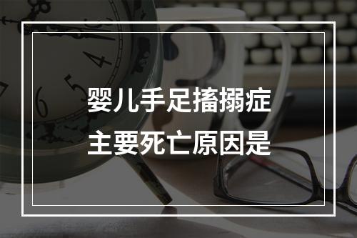 婴儿手足搐搦症主要死亡原因是