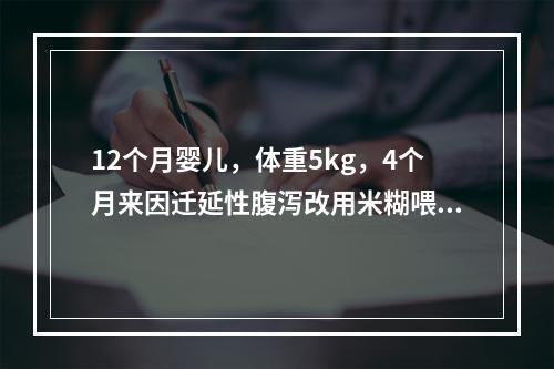 12个月婴儿，体重5kg，4个月来因迁延性腹泻改用米糊喂养。