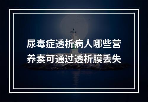 尿毒症透析病人哪些营养素可通过透析膜丢失