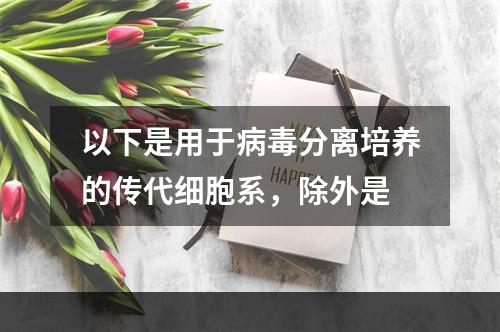 以下是用于病毒分离培养的传代细胞系，除外是