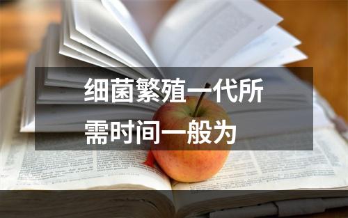 细菌繁殖一代所需时间一般为