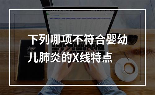 下列哪项不符合婴幼儿肺炎的X线特点