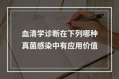 血清学诊断在下列哪种真菌感染中有应用价值