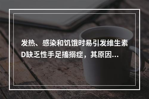 发热、感染和饥饿时易引发维生素D缺乏性手足搐搦症，其原因是