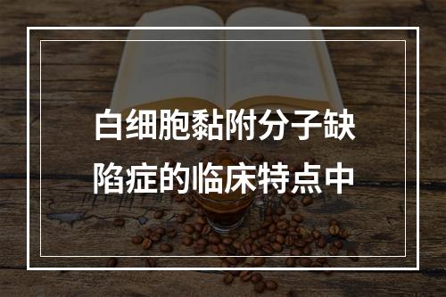 白细胞黏附分子缺陷症的临床特点中