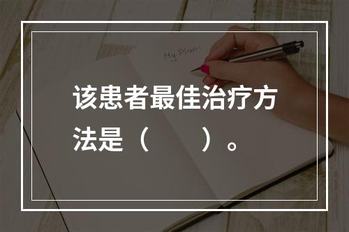 该患者最佳治疗方法是（　　）。