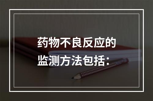 药物不良反应的监测方法包括：