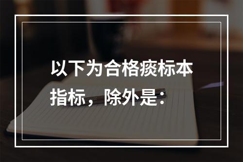 以下为合格痰标本指标，除外是：