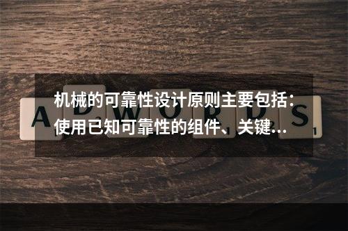 机械的可靠性设计原则主要包括：使用已知可靠性的组件、关键组件