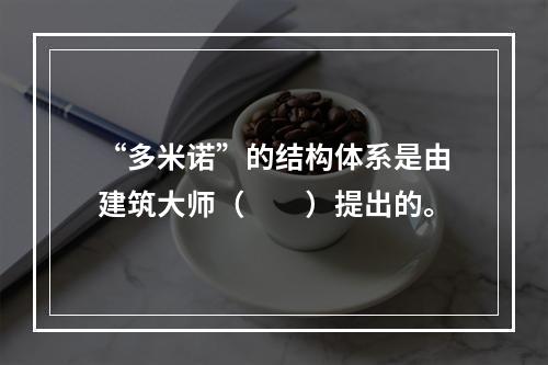 “多米诺”的结构体系是由建筑大师（　　）提出的。