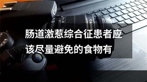 肠道激惹综合征患者应该尽量避免的食物有