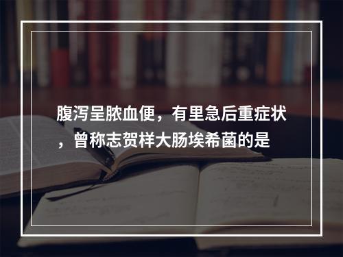 腹泻呈脓血便，有里急后重症状，曾称志贺样大肠埃希菌的是