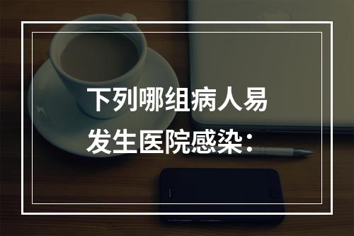 下列哪组病人易发生医院感染：