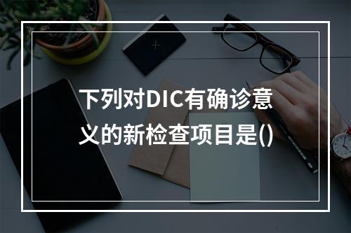 下列对DIC有确诊意义的新检查项目是()